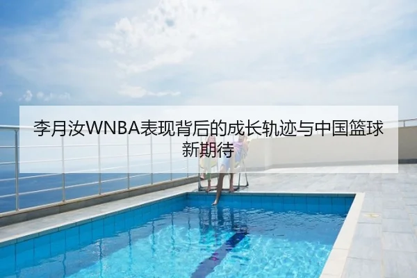 李月汝WNBA表现背后的成长轨迹与中国篮球新期待